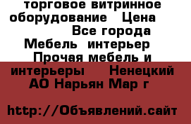 торговое витринное оборудование › Цена ­ 550 000 - Все города Мебель, интерьер » Прочая мебель и интерьеры   . Ненецкий АО,Нарьян-Мар г.